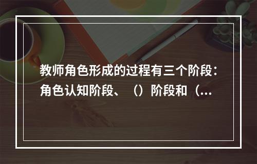 教师角色形成的过程有三个阶段：角色认知阶段、（）阶段和（）阶