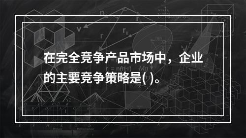 在完全竞争产品市场中，企业的主要竞争策略是( )。