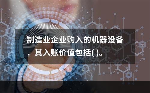 制造业企业购入的机器设备，其入账价值包括( )。