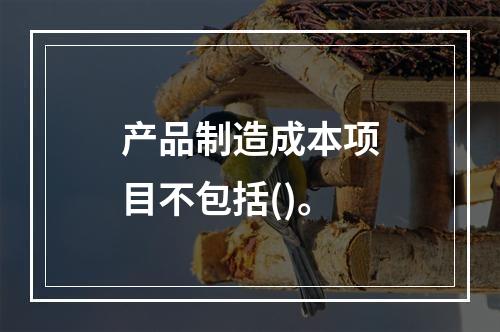 产品制造成本项目不包括()。