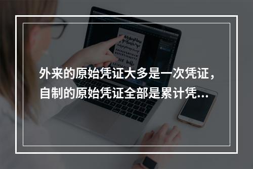 外来的原始凭证大多是一次凭证，自制的原始凭证全部是累计凭证。