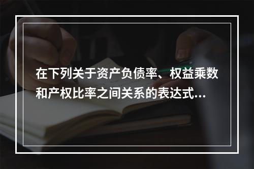 在下列关于资产负债率、权益乘数和产权比率之间关系的表达式中，