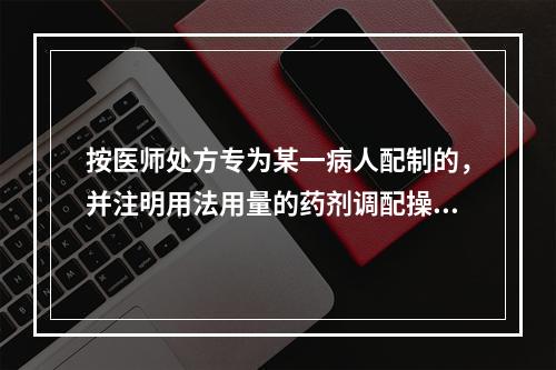 按医师处方专为某一病人配制的，并注明用法用量的药剂调配操作，