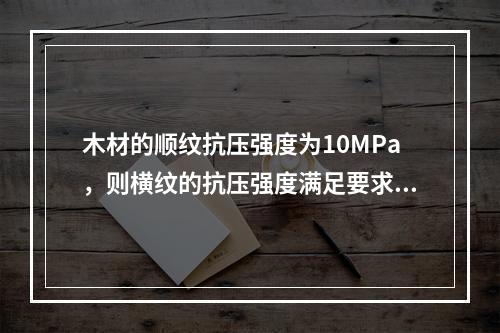 木材的顺纹抗压强度为10MPa，则横纹的抗压强度满足要求的是