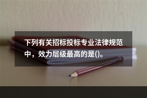 下列有关招标投标专业法律规范中，效力层级最高的是()。