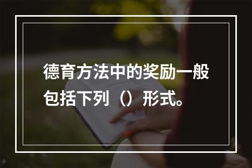 德育方法中的奖励一般包括下列（）形式。