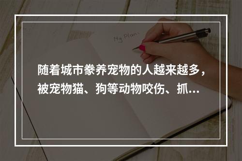 随着城市豢养宠物的人越来越多，被宠物猫、狗等动物咬伤、抓伤的