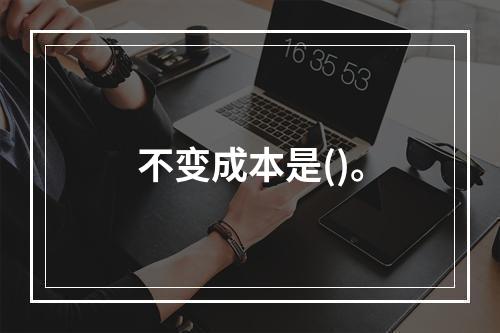 不变成本是()。