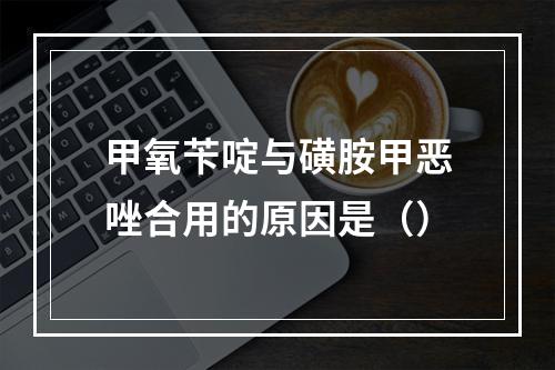 甲氧苄啶与磺胺甲恶唑合用的原因是（）