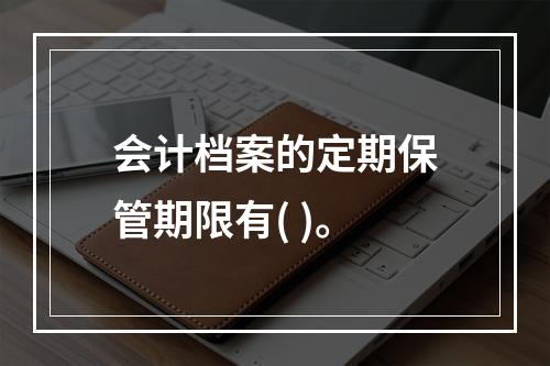 会计档案的定期保管期限有( )。