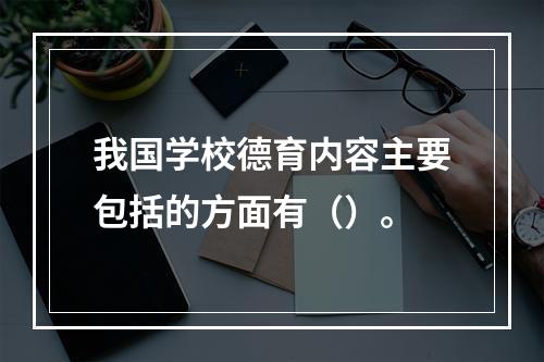 我国学校德育内容主要包括的方面有（）。