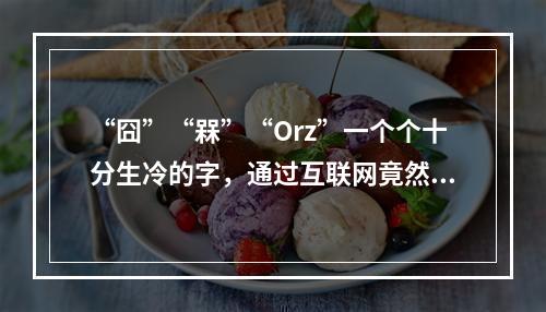 “囧”“槑”“Orz”一个个十分生冷的字，通过互联网竟然能在