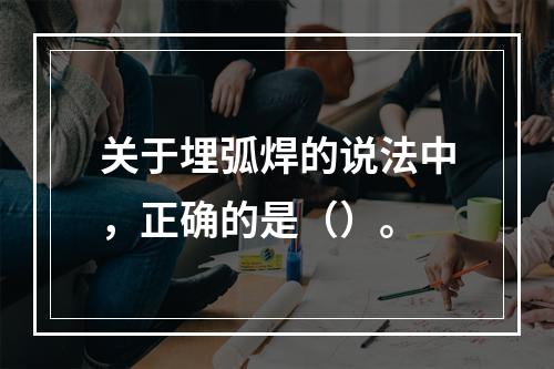 关于埋弧焊的说法中，正确的是（）。