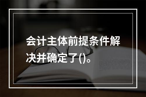 会计主体前提条件解决并确定了()。