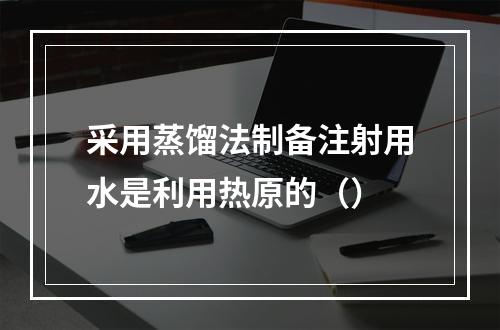 采用蒸馏法制备注射用水是利用热原的（）