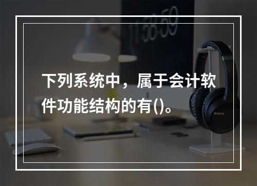 下列系统中，属于会计软件功能结构的有()。