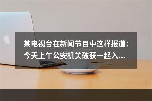 某电视台在新闻节目中这样报道：今天上午公安机关破获一起入室盗