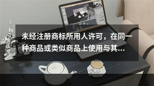 未经注册商标所用人许可，在同一种商品或类似商品上使用与其注册