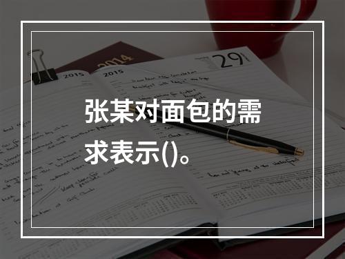 张某对面包的需求表示()。