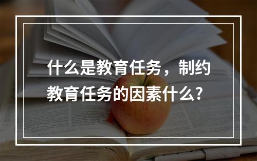 什么是教育任务，制约教育任务的因素什么?