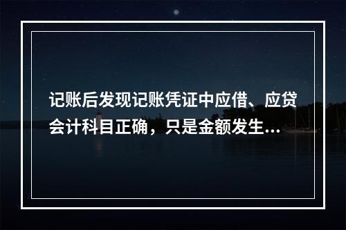 记账后发现记账凭证中应借、应贷会计科目正确，只是金额发生错误