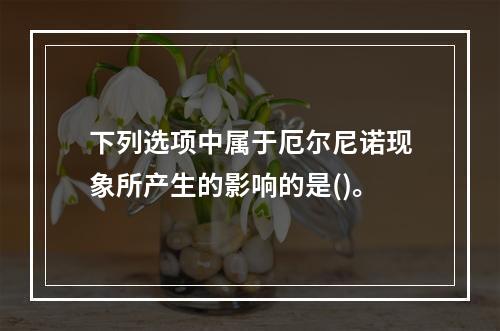 下列选项中属于厄尔尼诺现象所产生的影响的是()。