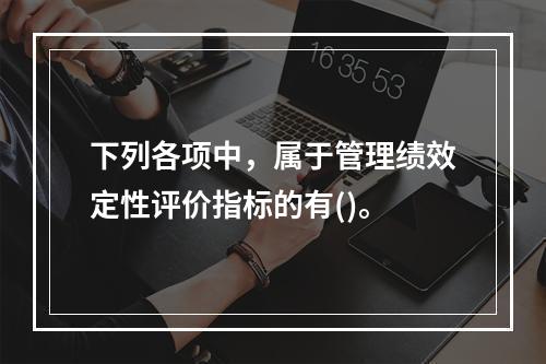 下列各项中，属于管理绩效定性评价指标的有()。