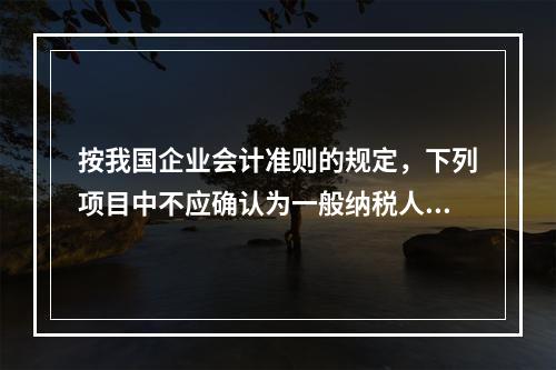 按我国企业会计准则的规定，下列项目中不应确认为一般纳税人企业