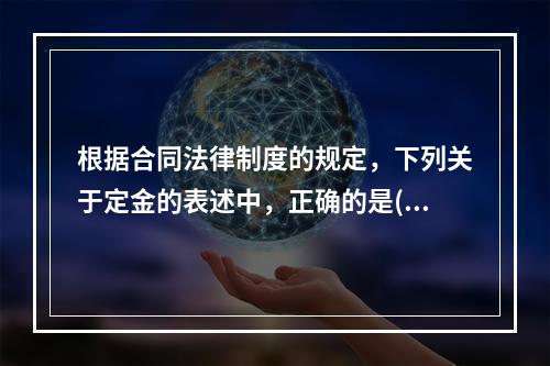 根据合同法律制度的规定，下列关于定金的表述中，正确的是()。