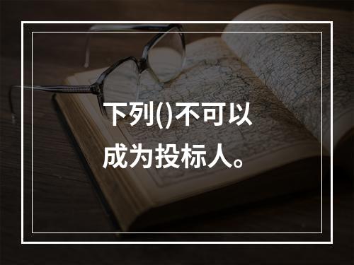 下列()不可以成为投标人。