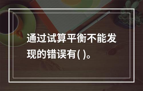 通过试算平衡不能发现的错误有( )。