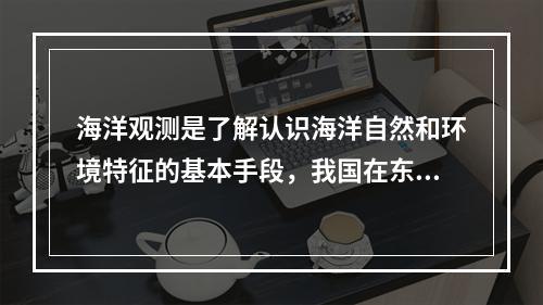 海洋观测是了解认识海洋自然和环境特征的基本手段，我国在东海建