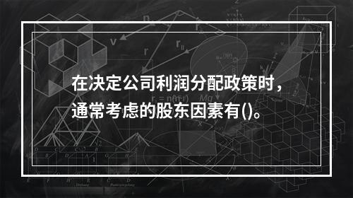 在决定公司利润分配政策时，通常考虑的股东因素有()。