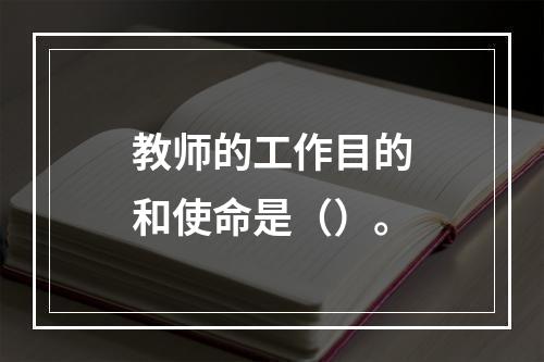 教师的工作目的和使命是（）。