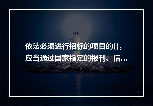 依法必须进行招标的项目的()，应当通过国家指定的报刊、信息网