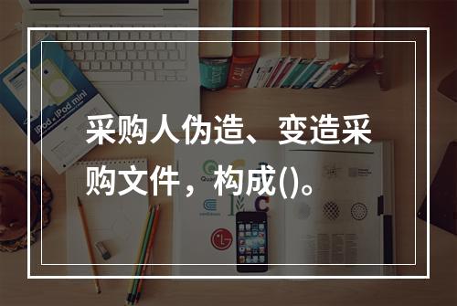 采购人伪造、变造采购文件，构成()。