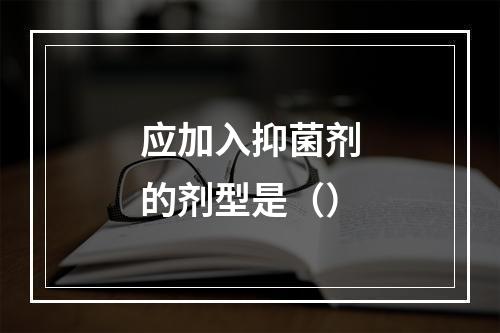 应加入抑菌剂的剂型是（）