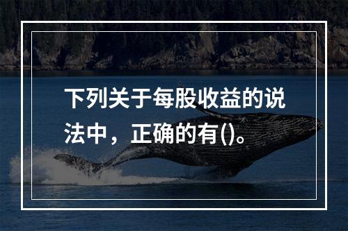 下列关于每股收益的说法中，正确的有()。