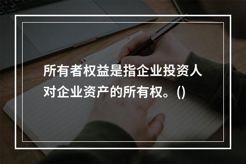 所有者权益是指企业投资人对企业资产的所有权。()