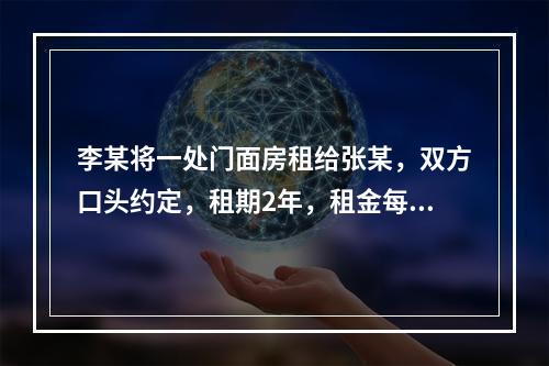 李某将一处门面房租给张某，双方口头约定，租期2年，租金每月1