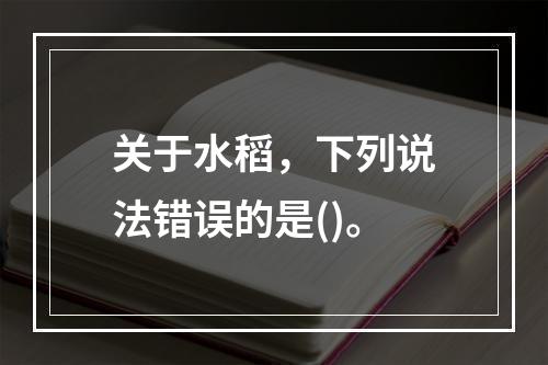 关于水稻，下列说法错误的是()。