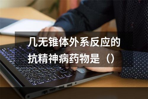 几无锥体外系反应的抗精神病药物是（）