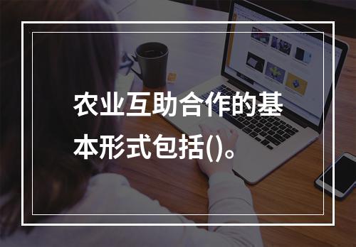 农业互助合作的基本形式包括()。