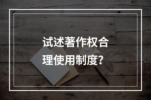 试述著作权合理使用制度？