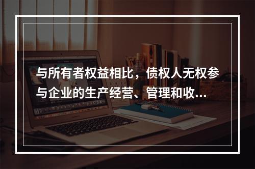 与所有者权益相比，债权人无权参与企业的生产经营、管理和收益分