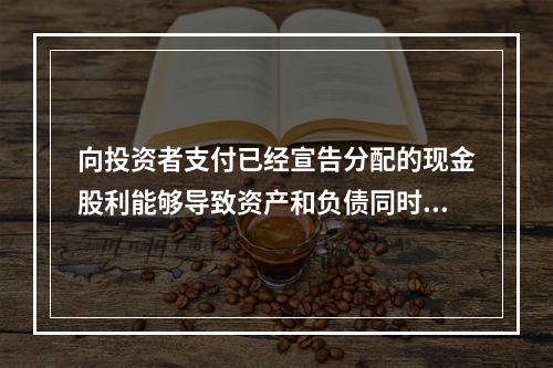 向投资者支付已经宣告分配的现金股利能够导致资产和负债同时增加