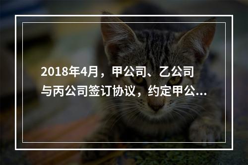 2018年4月，甲公司、乙公司与丙公司签订协议，约定甲公司欠