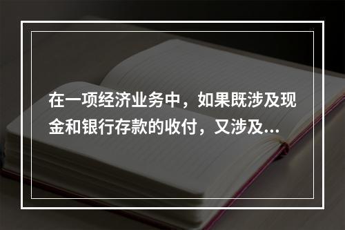 在一项经济业务中，如果既涉及现金和银行存款的收付，又涉及转账