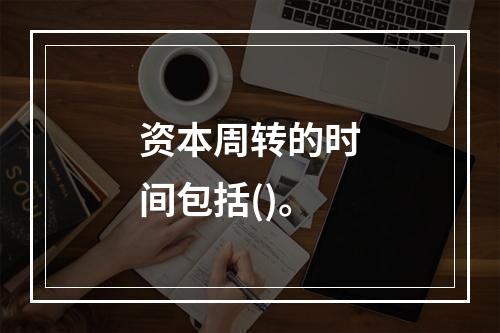 资本周转的时间包括()。