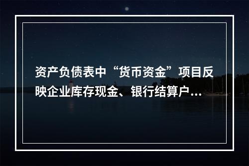 资产负债表中“货币资金”项目反映企业库存现金、银行结算户存款